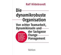 Die dynamikrobuste Organisation: Von echter Teamarbeit, Dynamikinseln und der Sackgasse Change Management