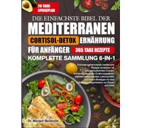DIE EINFACHSTE BIBEL DER MEDITERRANEN CORTISOL-DETOX-ERNÄHRUNG FÜR ANFÄNGER - KOMPLETTE SAMMLUNG 6-IN-1: Entzündungshemmende mediterrane Rezepte ... stoffwechselanregenden Leben