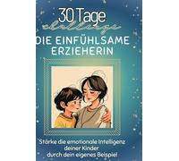 Die einfühlsame Erzieherin: Stärke die emotionale Intelligenz deiner Kinder durch dein eigenes Beispiel