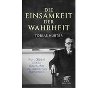 Die Einsamkeit der Wahrheit: Kurt Gödel und die Geschichte der modernen Mathematik