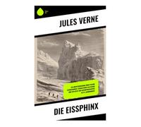 Die Eissphinx: Ein Abenteuerroman über polare Entdeckungen, schmelzende Gletscher und den Geist der Naturphilosophie im 19. Jahrhundert