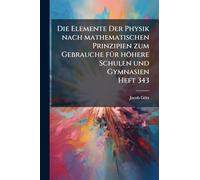 Die Elemente Der Physik nach mathematischen Prinzipien zum Gebrauche fÃ1/4r höhere Schulen und Gymnasien Heft 343