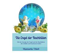 Die Engel der Bachblüten: Mit der Energie der Engel und der Bachblüten die Gefühle und Emotionen heilen