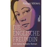 Die englische Freundin: Ein Käthe-Kollwitz-Roman
