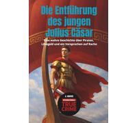 Die Entführung des jungen Julius Cäsar: Eine wahre Geschichte über Piraten, Lösegeld und ein Versprechen auf Rache