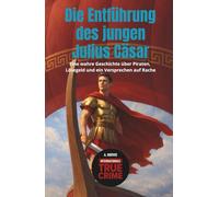Die Entführung des jungen Julius Cäsar: Eine wahre Geschichte über Piraten, Lösegeld und ein Versprechen auf Rache