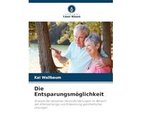 Die Entsparungsmöglichkeit: Analyse der aktuellen Herausforderungen im Bereich der Altersvorsorge und Entwicklung ganzheitlicher Lösungen
