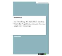Die Entstehung der Menschheit im alten Orient. Ein Vergleich mesopotamischer und ägyptischer Mythologie