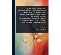 Die Entwickelung Des Menschen Und Des HÃ1/4hnchens Im Eie Zur Gegenseitigen Erlaeuterung Nach Eigenen Beobachtungen Zusammengestellt Und Nach Der Natur in Stahlstichen Ausgefuehrt, ERSTER BAND