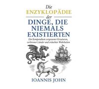 Die Enzyklopädie der Dinge, die niemals existierten: Ein Kompendium vergessener Kreaturen, verlorener Länder und erdachter Wahrheiten