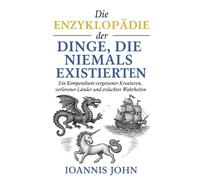 Die Enzyklopädie der Dinge, die niemals existierten: Ein Kompendium vergessener Kreaturen, verlorener Länder und erdachter Wahrheiten