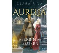 Die Erbin des Feuers: Aurelia | Ein Fluch älter als die Zeit, eine Liebe größer als jedes Imperium.