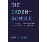 Die Erdenschule: Die Essenz aus Nahtoderfahrungen führt zum Beweis des Unbeweisbaren