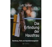 Die Erfindung der Hausfrau: Beziehung, Rolle und Haushaltsmanagement