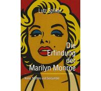 Die Erfindung der Marilyn Monroe: Ikone, Mythos und Sexsymbol