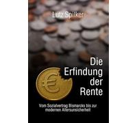 Die Erfindung der Rente: Vom Sozialvertrag Bismarcks bis zur modernen Altersunsicherheit
