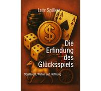 Die Erfindung des Glücksspiels: Spielsucht, Wetten und Hoffnung