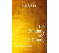Die Erfindung von El Dorado: Zauber, Sagen und Schätze