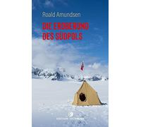 Die Eroberung des Südpols: 1910-1912 | Amundsens Expeditionsbericht der Ersterreichung des Südpols; Zeugnis von Entbehrungen, Ängsten und Triumphgefühl