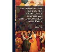 Die eroberung von Mexiko; drei eigenhändige berichte von Ferdinand Cortez an kaiser Karl v