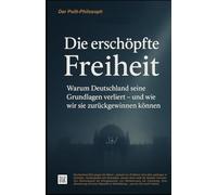 Die erschöpfte Freiheit: Warum Deutschland seine Grundlagen verliert - und wie wir sie zurückgewinnen können