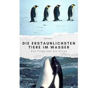 Die erstaunlichsten Tiere im Wasser: Von Pinguinen bis Orcas