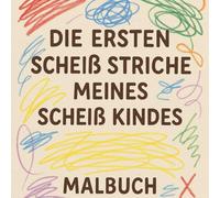 Die ersten scheiß Striche meines scheiß Kindes: Ein humoristisches Malbuch für Eltern mit starken Nerven und Kindern mit Filzstiften