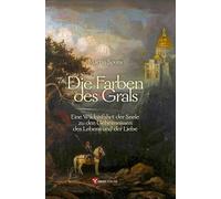 Die Farben des Grals: Eine Wildnisfahrt der Seele zu den Geheimnissen des Lebens und der Liebe