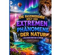 Die faszinierende Welt der Extremen Phänomene der Nature: Ein illustrierter und interaktiver Bildungsführer über Naturrekorde, unmögliche ... Planeten für Kinder von 9 bis 12 Jahren