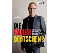 Die faulen Deutschen?: (Schein-)Debatten und Lösungen für eine zukunftsfähige Arbeitswelt. Warum wir keine anderen Arbeitszeiten, sondern Innovation, Flexibilität und Transformation brauchen