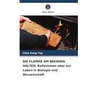 DIE FLAMME AM BRENNEN HALTEN: Reflexionen über ein Leben in Biologie und Wissenschaft
