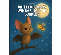 Die Fledermaus und das Licht im Dunkeln: Ein liebevoll illustriertes Kinderbuch über Mut, Freundschaft und das Überwinden von Ängsten - ab 2 Jahren