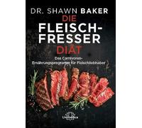 Die Fleischfresser Diät: Das Carnivoren-Ernährungsprogramm für Fleischliebhaber