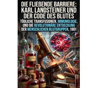 Die fließende Barriere: Karl Landsteiner und der Code des Blutes: Tödliche Transfusionen, Immunologie, und die revolutionäre Entdeckung der menschlichen Blutgruppen, 1901
