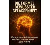 Die Formel Bewusster Gelassenheit: Wie achtsame Selbststeuerung den Geist klärt und innere Stille vertieft
