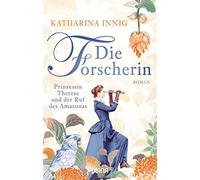 Die Forscherin. Prinzessin Therese und der Ruf des Amazonas: Roman - Innig...