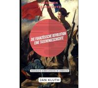 Die Französische Revolution: Eine Taschengeschichte: Biografie einer Epoche im Umbruch