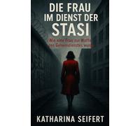 Die Frau im Dienst der Stasi: Wie eine Frau zur Waffe des Geheimdienstes wurde