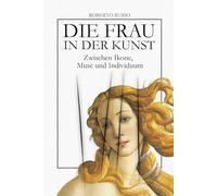 Die Frau in Der Kunst. Zwischen Ikone, Muse und Individuum: Eine visuelle Geschichte von Frauen und Gesellschaft durch 40 Meisterwerke