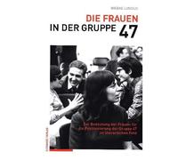 Die Frauen in Der Gruppe 47: Zur Bedeutung Der Frauen Fur Die Positionierung Der Gruppe 47 Im Literarischen Feld