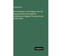 Die Freidenker in der Religion oder die Repräsentanten der religiösen Aufklärung in England, Frankreich und Deutschland