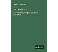 Die Freimaurerei: Ihre Geschichte, Tätigkeit und innere Einrichtung