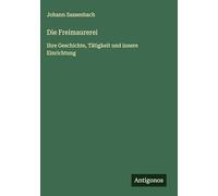 Die Freimaurerei: Ihre Geschichte, Tätigkeit und innere Einrichtung