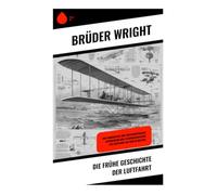 Die frühe Geschichte der Luftfahrt: Vom Pionierflug zum Fortschrittsgeist - Erfindertum und Technikgeschichte der Luftfahrt um 1900 in den USA