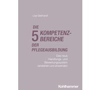 Die fünf Kompetenzbereiche der Pflegeausbildung: Das neue Handlungs- und Bewertungssystem verstehen und anwenden