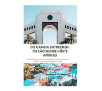 DIE GAMBIA ENTDECKEN: DIE LÄCHELNDE KÜSTE AFRIKAS: Reiseführer 2025 mit den wichtigsten Attraktionen, lokaler Küche, Kultur und wertvollen Reisetipps