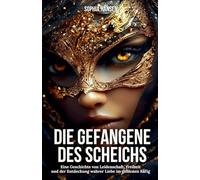 Die Gefangene des Scheichs: Eine Geschichte von Leidenschaft, Freiheit und der Entdeckung wahrer Liebe im goldenen Käfig