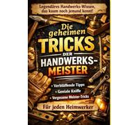 Die geheimen Tricks der Handwerksmeister: Legendäres Handwerks-Wissen das kaum noch jemand kennt!
