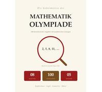 Die Geheimnisse Der Mathe-Olympiade: 100 Fortschreitende Aufgaben | Kopfrechnen, Logik, Geometrie, Rätsel | Schritt-Für-Schritt-Lösungen | Für Kinder Von 8 Bis 12 Jahren