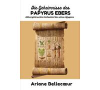 Die Geheimnisse des Papyrus Ebers: Althergebrachte Heilmittel des alten Ägypten
